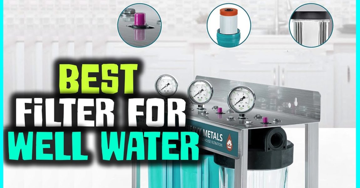 Top 6 Best Filter for Well Water [Review] - Heavy Metal Filter for Well Water [2022]